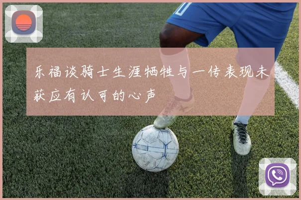 乐福谈骑士生涯牺牲与一传表现未获应有认可的心声