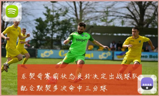 东契奇赛前状态良好决定出战球队配合默契多次命中三分球