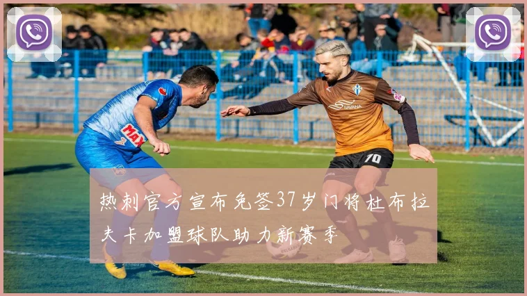 热刺官方宣布免签37岁门将杜布拉夫卡加盟球队助力新赛季