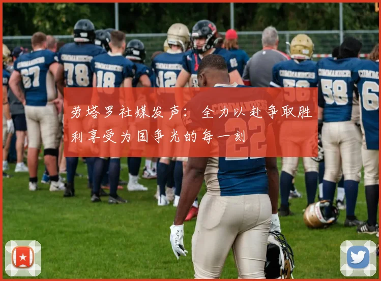 劳塔罗社媒发声：全力以赴争取胜利享受为国争光的每一刻