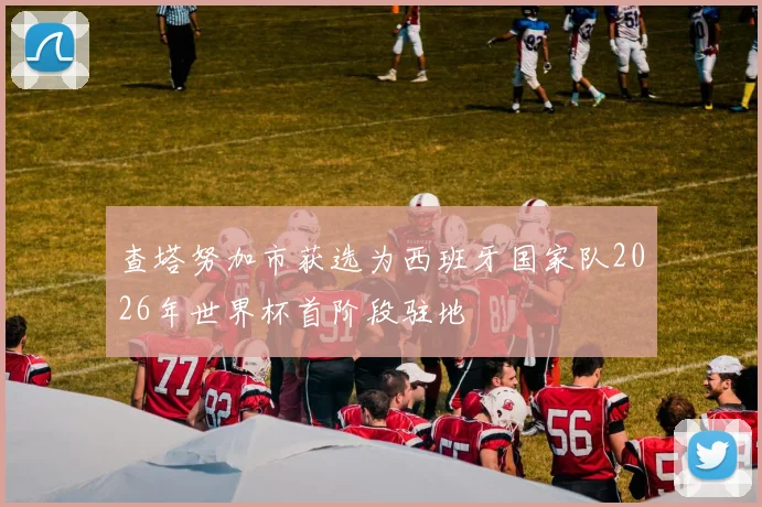 查塔努加市获选为西班牙国家队2026年世界杯首阶段驻地
