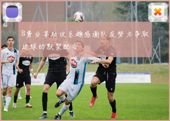 B费分享助攻乐趣感谢队友努力争取进球的默契配合