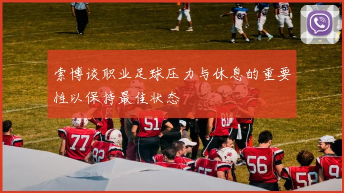 索博谈职业足球压力与休息的重要性以保持最佳状态