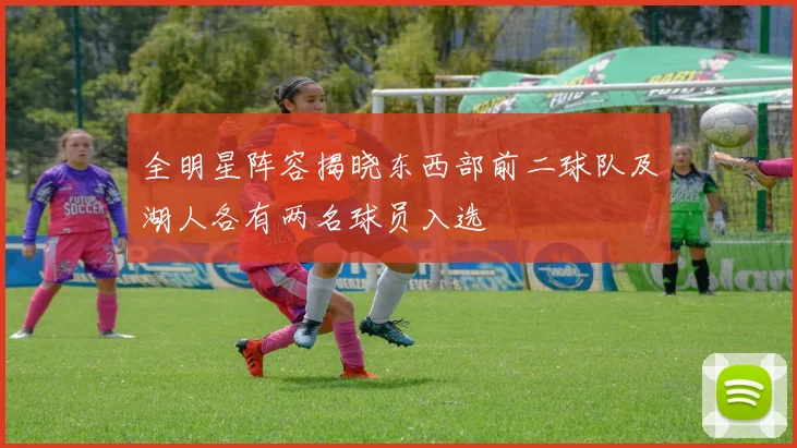 全明星阵容揭晓东西部前二球队及湖人各有两名球员入选