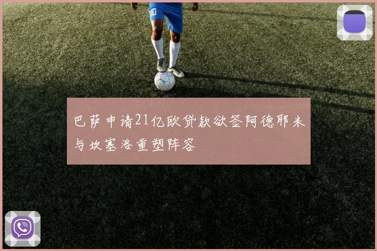 巴萨申请21亿欧贷款欲签阿德耶米与坎塞洛重塑阵容
