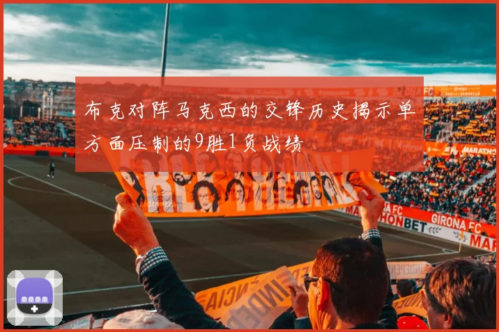 布克对阵马克西的交锋历史揭示单方面压制的9胜1负战绩