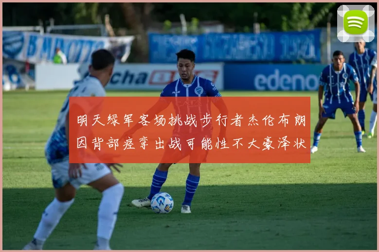 明天绿军客场挑战步行者杰伦布朗因背部痉挛出战可能性不大豪泽状态成疑