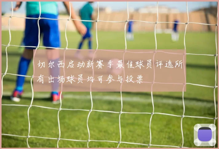 切尔西启动新赛季最佳球员评选所有出场球员均可参与投票