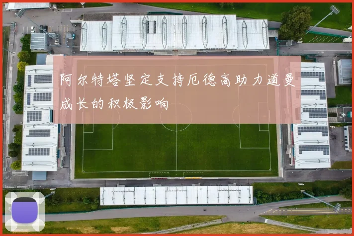 阿尔特塔坚定支持厄德高助力道曼成长的积极影响