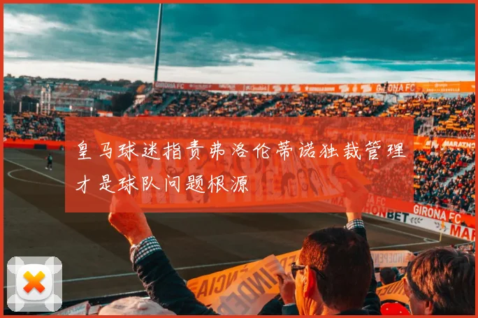皇马球迷指责弗洛伦蒂诺独裁管理才是球队问题根源
